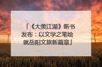 《大美江湖》新书发布：以文学之笔绘就岳阳文旅新篇章