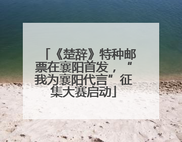 《楚辞》特种邮票在襄阳首发，“我为襄阳代言”征集大赛启动