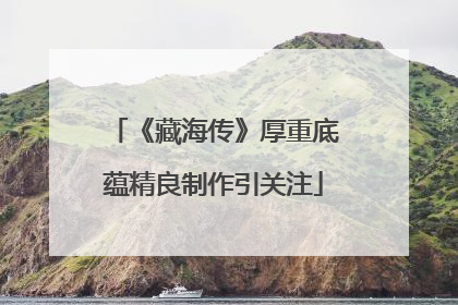 《藏海传》厚重底蕴精良制作引关注