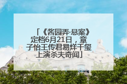 《酱园弄·悬案》定档6月21日，章子怡王传君易烊千玺上演杀夫奇闻