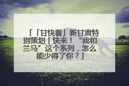 「甘快看」新甘肃特别策划丨快来！“我和兰马”这个系列，怎么能少得了你？