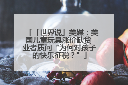 「世界说」美媒：美国儿童玩具涨价缺货 业者质问“为何对孩子的快乐征税？”