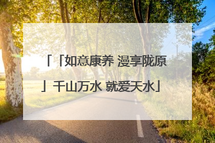 「如意康养 漫享陇原」千山万水 就爱天水
