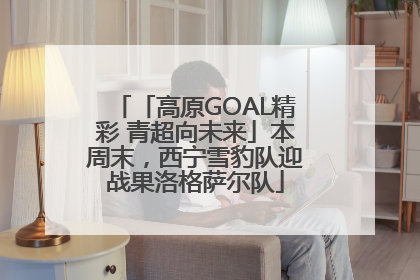 「高原GOAL精彩 青超向未来」本周末，西宁雪豹队迎战果洛格萨尔队