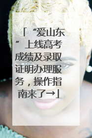 “爱山东”上线高考成绩及录取证明办理服务，操作指南来了→