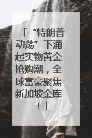 “特朗普动荡”下涌起实物黄金抢购潮，全球富豪聚焦新加坡金库！