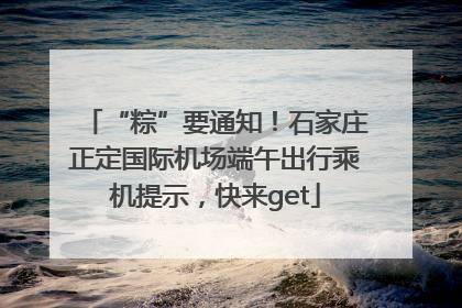 “粽”要通知！石家庄正定国际机场端午出行乘机提示，快来get