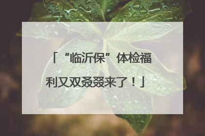 “临沂保”体检福利又双叒叕来了！