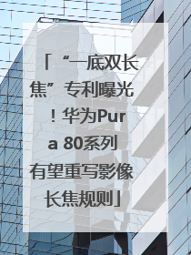 “一底双长焦”专利曝光！华为Pura 80系列有望重写影像长焦规则