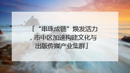 “串珠成链”焕发活力，市中区加速构建文化与出版传媒产业集群