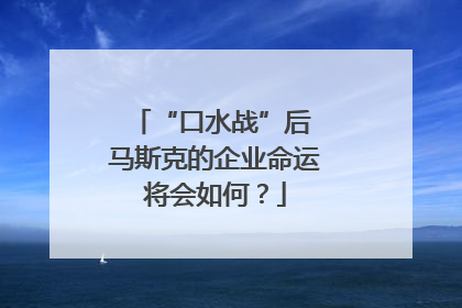 “口水战”后 马斯克的企业命运将会如何？