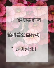 “健康家庭药箱科普公益行动”走进河北
