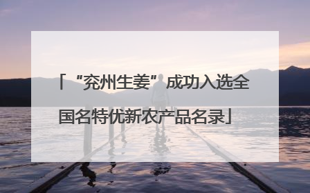 “兖州生姜”成功入选全国名特优新农产品名录