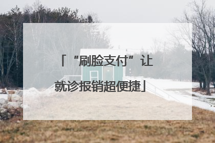 “刷脸支付”让就诊报销超便捷