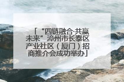 “四链融合·共赢未来”漳州市长泰区产业社区（厦门）招商推介会成功举办
