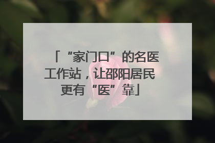 “家门口”的名医工作站，让邵阳居民更有“医”靠