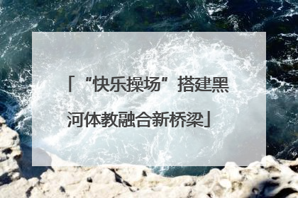 “快乐操场”搭建黑河体教融合新桥梁