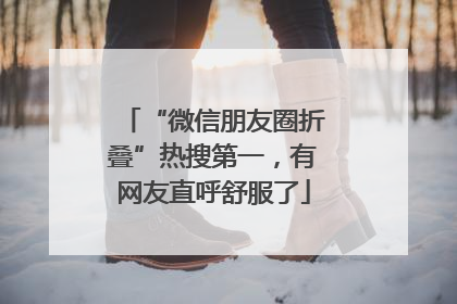 “微信朋友圈折叠”热搜第一，有网友直呼舒服了