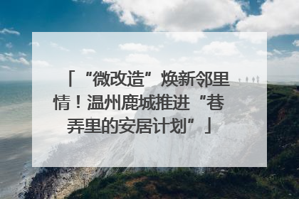 “微改造”焕新邻里情！温州鹿城推进“巷弄里的安居计划”