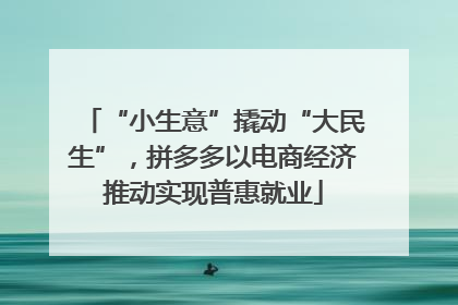 “小生意”撬动“大民生”，拼多多以电商经济推动实现普惠就业