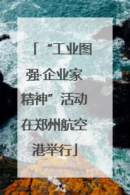 “工业图强·企业家精神”活动在郑州航空港举行