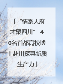 “情系天府 才聚四川” 40名首都高校博士赴川探寻新质生产力