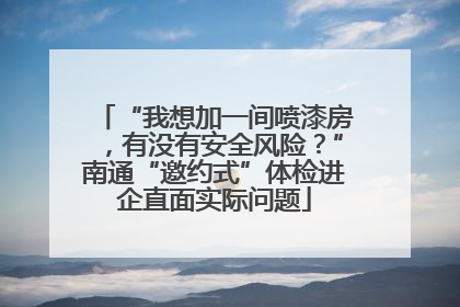 “我想加一间喷漆房，有没有安全风险？”南通“邀约式”体检进企直面实际问题