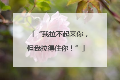 “我拉不起来你，但我拉得住你！”