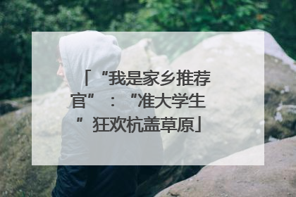 “我是家乡推荐官”：“准大学生”狂欢杭盖草原