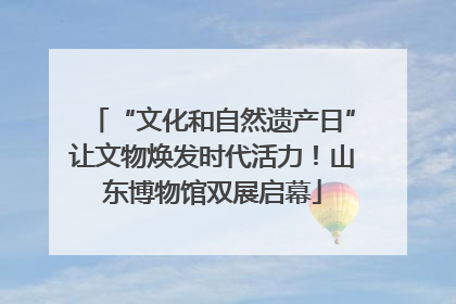 “文化和自然遗产日”让文物焕发时代活力！山东博物馆双展启幕