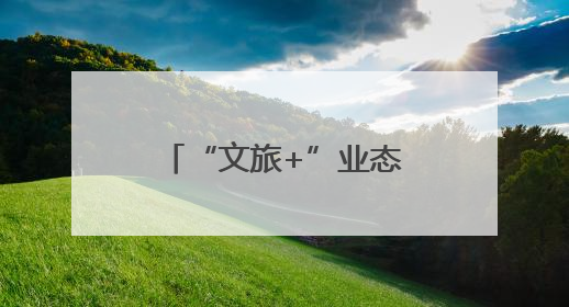 “文旅+”业态融合赋能 绘就山水人文新画卷