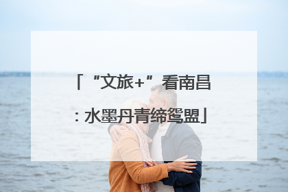 “文旅+”看南昌：水墨丹青缔鸳盟