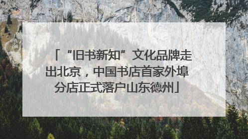 “旧书新知”文化品牌走出北京，中国书店首家外埠分店正式落户山东德州