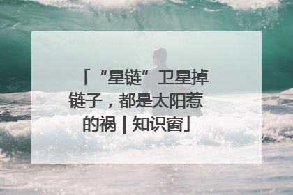 “星链”卫星掉链子，都是太阳惹的祸｜知识窗