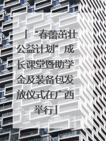 “春蕾茁壮公益计划”成长课堂暨助学金及装备包发放仪式在广西举行