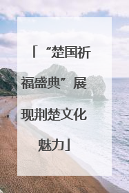 “楚国祈福盛典”展现荆楚文化魅力