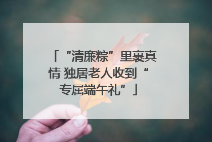 “清廉粽”里裹真情 独居老人收到“专属端午礼”