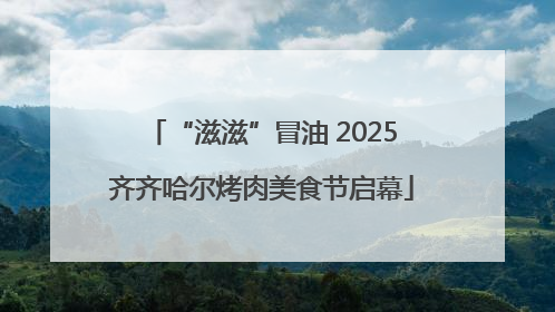 “滋滋”冒油 2025齐齐哈尔烤肉美食节启幕
