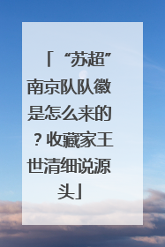 “苏超”南京队队徽是怎么来的？收藏家王世清细说源头