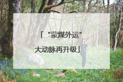 “蒙煤外运”大动脉再升级