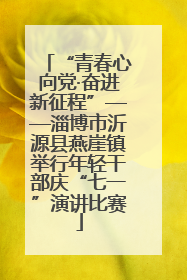 “青春心向党·奋进新征程”——淄博市沂源县燕崖镇举行年轻干部庆“七一”演讲比赛