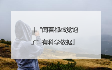 “闻着都感觉饱了”有科学依据