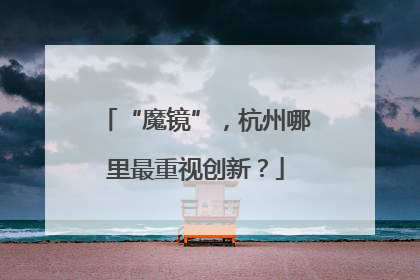 “魔镜”，杭州哪里最重视创新？