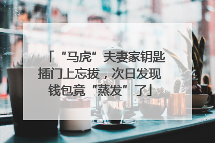 “马虎”夫妻家钥匙插门上忘拔，次日发现钱包竟“蒸发”了