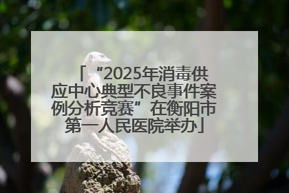 “2025年消毒供应中心典型不良事件案例分析竞赛”在衡阳市第一人民医院举办