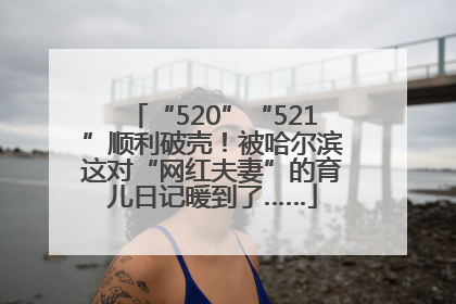 “520”“521”顺利破壳！被哈尔滨这对“网红夫妻”的育儿日记暖到了……