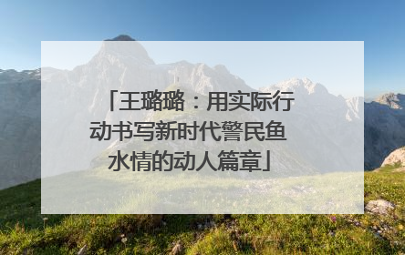 王璐璐：用实际行动书写新时代警民鱼水情的动人篇章