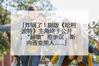 炸锅了！剧版《哈利·波特》主角终于公开，“赫敏”惹争议，斯内普变黑人……