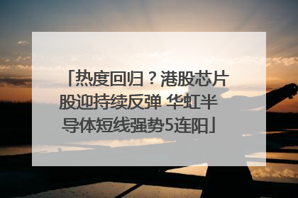 热度回归？港股芯片股迎持续反弹 华虹半导体短线强势5连阳