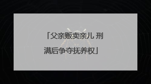 父亲贩卖亲儿 刑满后争夺抚养权